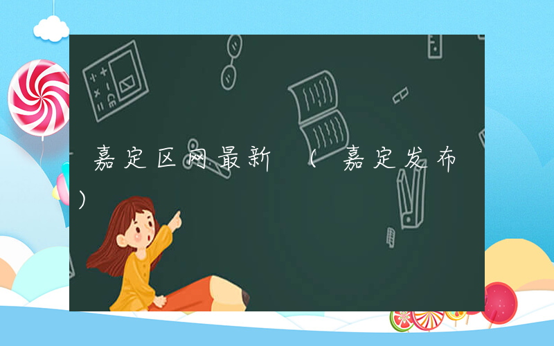 嘉定区网最新 (嘉定发布)